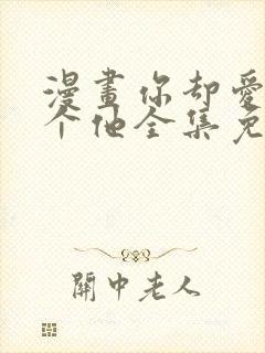 漫画你却爱着一个他全集免费