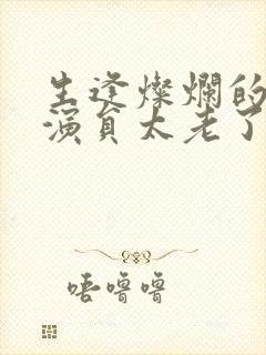 生逢灿烂的日子演员太老了吧