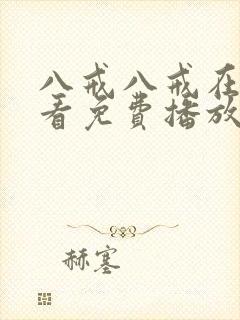 八戒八戒在线观看免费播放电视剧网