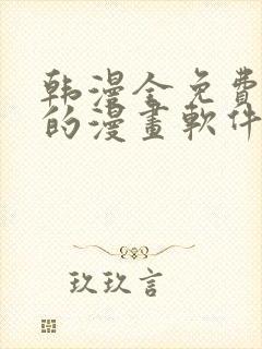 韩漫全免费阅读的漫画软件有哪些