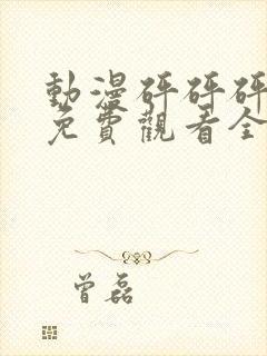 动漫砰砰砰砰砰免费观看全集视频