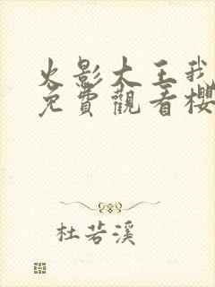 火影大王我爱你免费观看樱花动漫