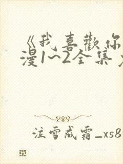 《我喜欢你》动漫1~2全集免费观看