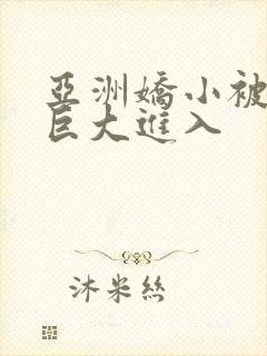 亚洲娇小被黑人巨大进入