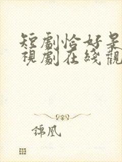 短剧恰好是你电视剧在线观看免费