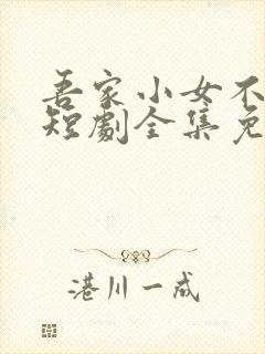 吾家小女不好惹短剧全集免费观看