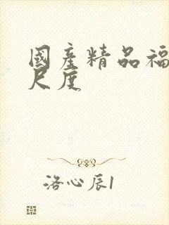 国产精品福利大尺度