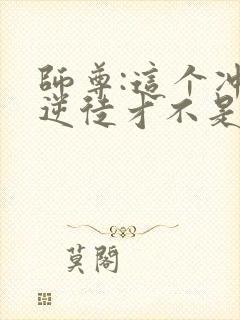 师尊:这个冲师逆徒才不是圣子动漫在线观看