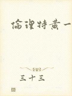 伦理特黄一级片