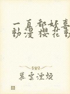 一直都好喜欢你动漫 樱花动漫