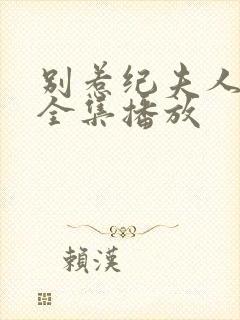 别惹纪夫人短剧全集播放