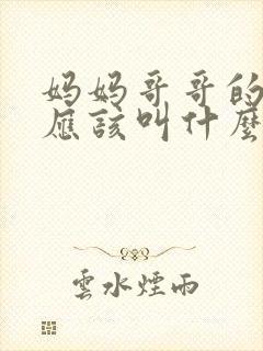 妈妈哥哥的老婆应该叫什么