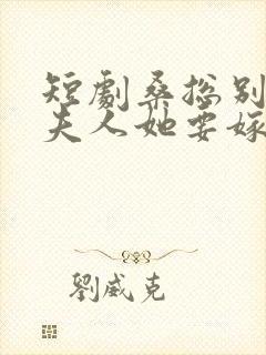 短剧桑总别虐了夫人她要嫁人了播放