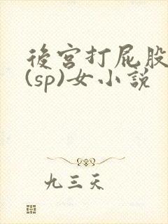 后宫打屁股惩罚(sp)女小说