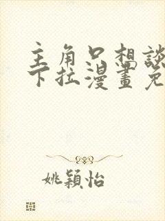 主角只想谈恋爱下拉漫画免费阅读