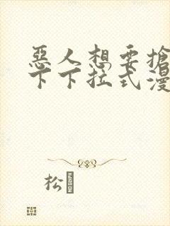 恶人想要抢救一下下拉式漫画免费阅读