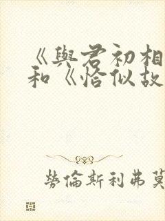 《与君初相识》和《恰似故人归》