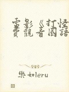 电影《打怪》免费观看国语