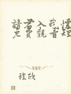 请君入我怀全集免费观看短剧