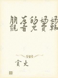 朋友的妈妈在线观看免费韩封面