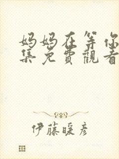 妈妈在等你47集免费观看电视剧