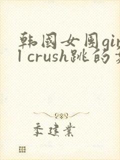 韩国女团girl crush跳的舞 视频