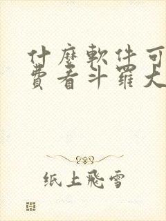 什么软件可以免费看斗罗大陆漫画