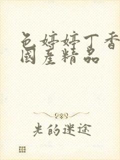 色婷婷丁香六月国产精品