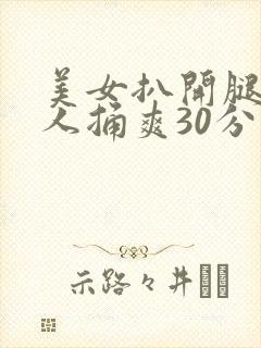 美女扒开腿让男人捅爽30分钟