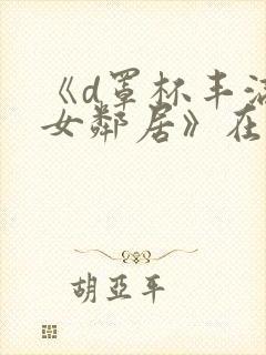 《d罩杯丰满的女邻居》在线