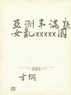 亚洲丰满熟妇熟女乱xxxxx国产