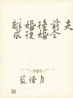 离婚后前夫哭着求复婚全