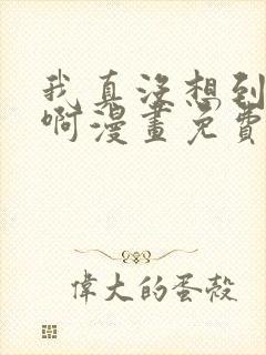 我真没想到重生啊漫画免费阅读