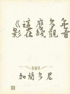 《这么多年》电影在线观看免费版