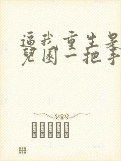 逼我重生是吧幼儿园一把手全文免费看封面