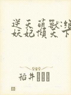 逆天萌兽:绝世妖妃倾天下(小说)