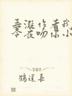 垂涎作者我将在今夜吻你小说免费阅读