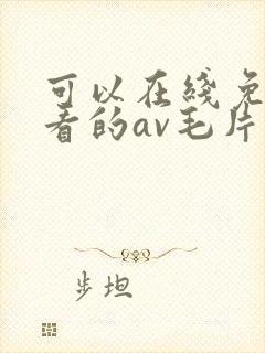 可以在线免费观看的av毛片