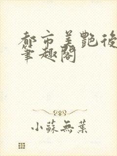 都市美艳后宫 笔趣阁