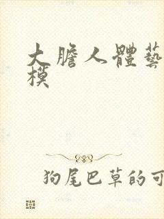 大胆人体艺术国模