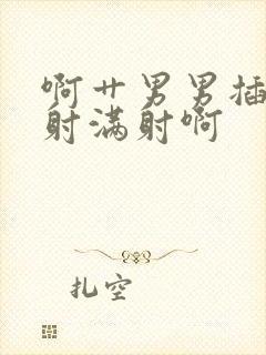 啊艹男男插射 射满射啊