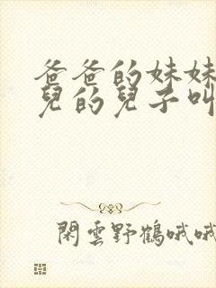 爸爸的妹妹的女儿的儿子叫我什么