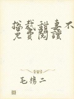 总裁甜妻不太乖免费阅读