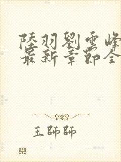 陆羽刘云峰小说最新章节全文免费阅读