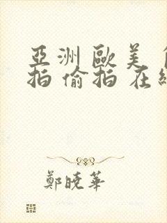 亚洲 欧美 自拍 偷拍 在线