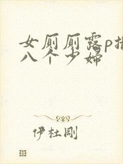 女厕厕露p撒尿八个少妇