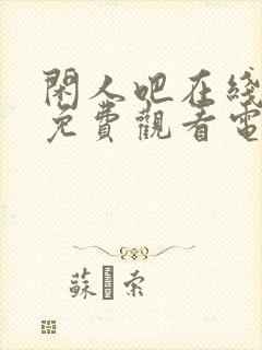 闲人吧在线播放免费观看电视剧最新