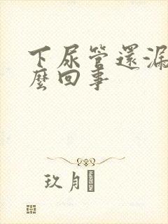 下尿管还漏尿怎么回事