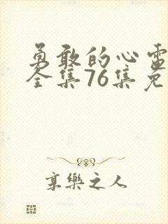 勇敢的心电视剧全集76集免费观看超清