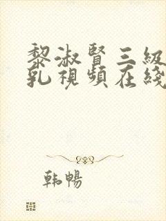 黎淑贤三级露全乳视频在线观看